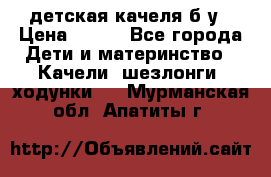 детская качеля б-у › Цена ­ 700 - Все города Дети и материнство » Качели, шезлонги, ходунки   . Мурманская обл.,Апатиты г.